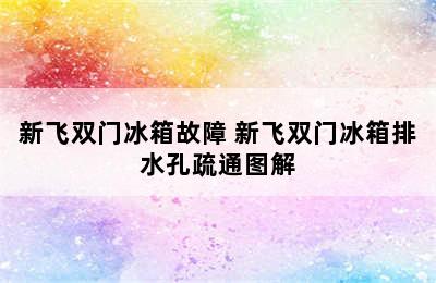 新飞双门冰箱故障 新飞双门冰箱排水孔疏通图解